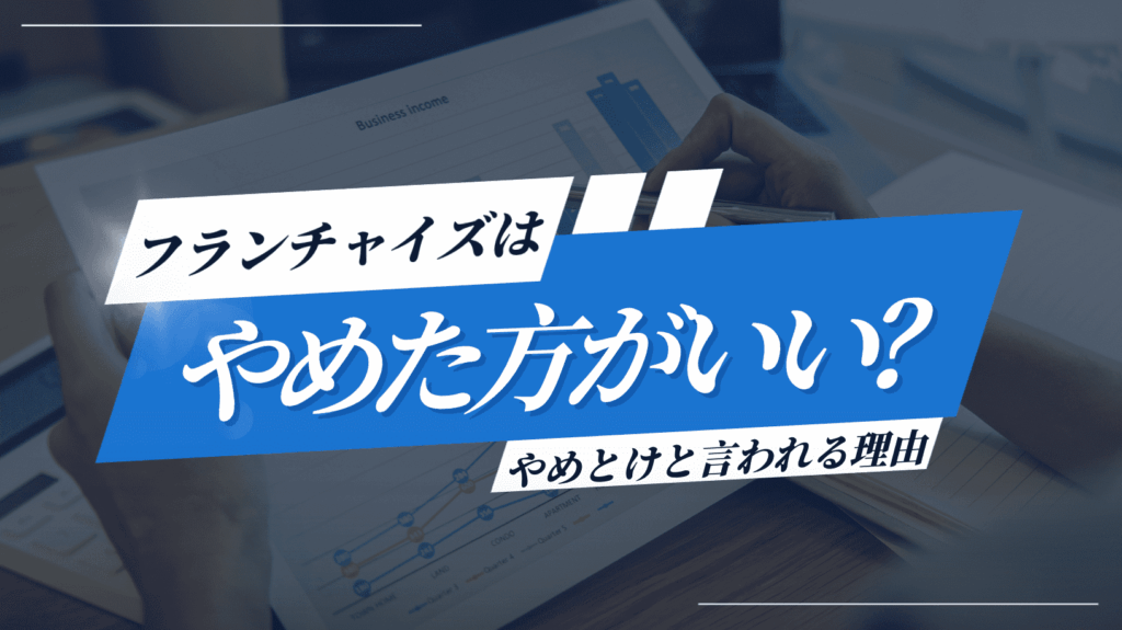 フランチャイズはやめた方がいい？「やめとけ」と言われる理由を解説